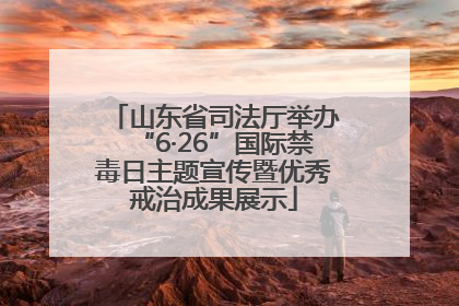 山东省司法厅举办“6·26”国际禁毒日主题宣传暨优秀戒治成果展示