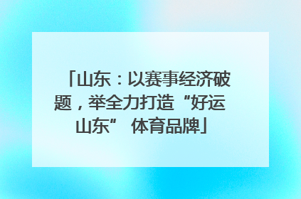 山东：以赛事经济破题，举全力打造“好运山东” 体育品牌