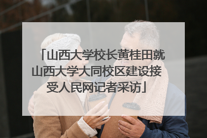 山西大学校长黄桂田就山西大学大同校区建设接受人民网记者采访