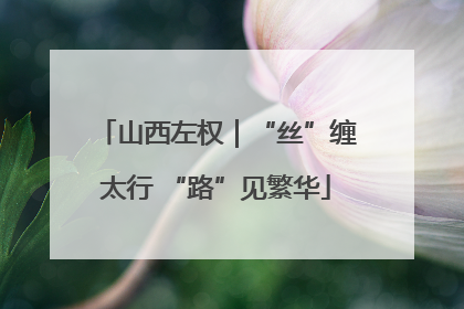 山西左权｜“丝”缠太行 “路”见繁华