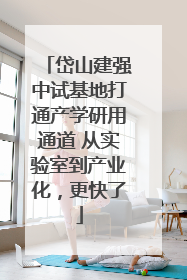 岱山建强中试基地打通产学研用通道 从实验室到产业化，更快了