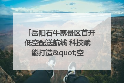 岳阳石牛寨景区首开低空配送航线 科技赋能打造"空中便利店"