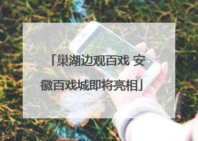 巢湖边观百戏 安徽百戏城即将亮相