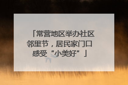 常营地区举办社区邻里节，居民家门口感受“小美好”