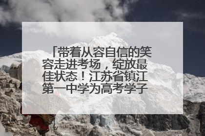 带着从容自信的笑容走进考场，绽放最佳状态！江苏省镇江第一中学为高考学子送上专属祝福