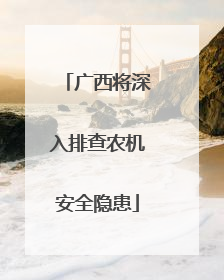 广西将深入排查农机安全隐患