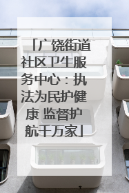 广饶街道社区卫生服务中心：执法为民护健康 监督护航千万家