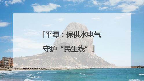 平潭：保供水电气 守护“民生线”