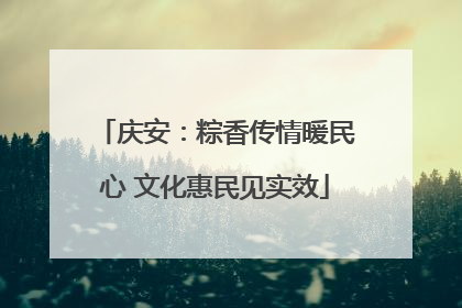 庆安：粽香传情暖民心 文化惠民见实效