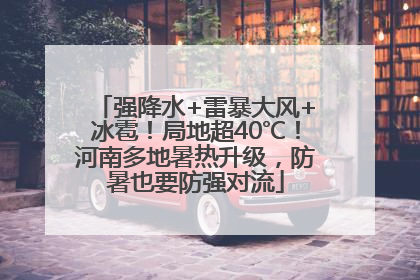 强降水+雷暴大风+冰雹！局地超40℃！河南多地暑热升级，防暑也要防强对流