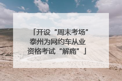 开设“周末考场” 泰州为网约车从业资格考试“解痛”