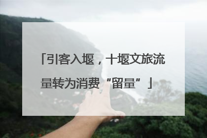 引客入堰，十堰文旅流量转为消费“留量”