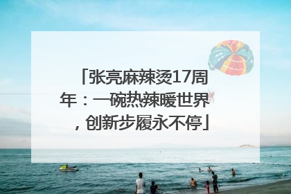 张亮麻辣烫17周年：一碗热辣暖世界，创新步履永不停