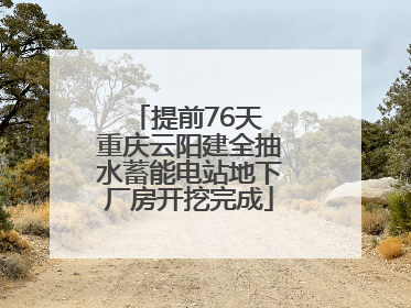 提前76天 重庆云阳建全抽水蓄能电站地下厂房开挖完成
