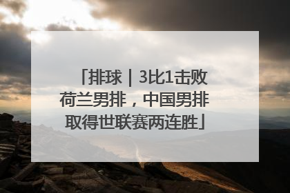 排球｜3比1击败荷兰男排，中国男排取得世联赛两连胜