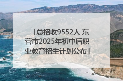 总招收9552人 东营市2025年初中后职业教育招生计划公布