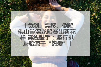 急刹、漂移、倒船 佛山叠滘龙船赛出新花样 连线鼓手：坚持扒龙船源于“热爱”