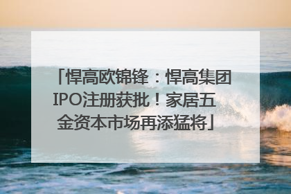 悍高欧锦锋：悍高集团IPO注册获批！家居五金资本市场再添猛将