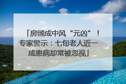 房颤成中风“元凶”！专家警示：七旬老人近一成患病却常被忽视