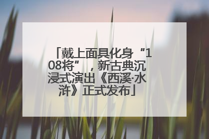 戴上面具化身“108将”，新古典沉浸式演出《西溪·水浒》正式发布