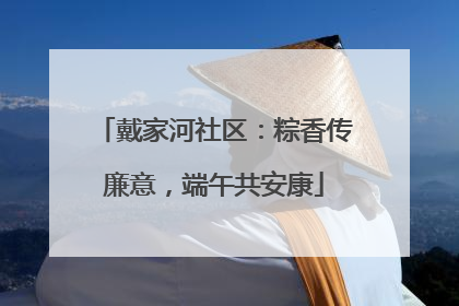 戴家河社区：粽香传廉意，端午共安康