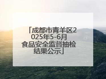 成都市青羊区2025年5-6月食品安全监督抽检结果公示