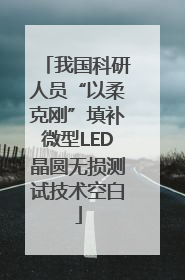 我国科研人员“以柔克刚”填补微型LED晶圆无损测试技术空白
