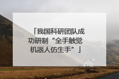 我国科研团队成功研制“全手触觉机器人仿生手”