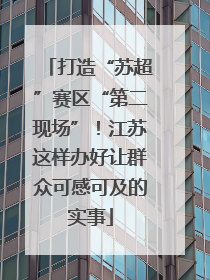 打造“苏超”赛区“第二现场”！江苏这样办好让群众可感可及的实事