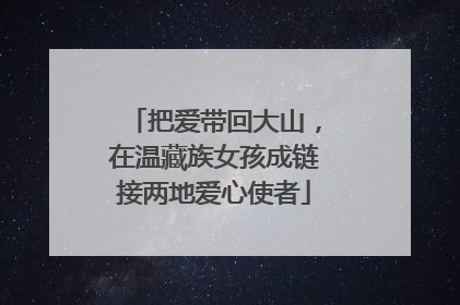 把爱带回大山，在温藏族女孩成链接两地爱心使者