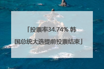 投票率34.74% 韩国总统大选提前投票结束