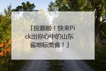 投票啦！快来Pick出你心中的山东省地标美食！
