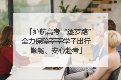 护航高考“逐梦路”全力保障莘莘学子出行顺畅、安心赴考