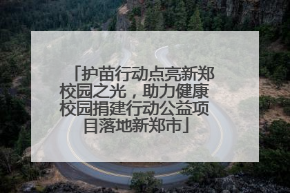 护苗行动点亮新郑校园之光，助力健康校园捐建行动公益项目落地新郑市