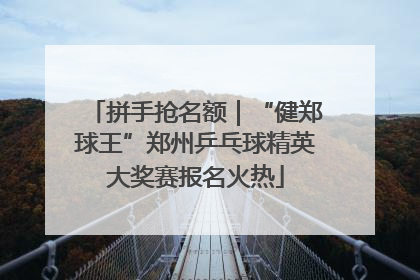 拼手抢名额｜“健郑球王”郑州乒乓球精英大奖赛报名火热