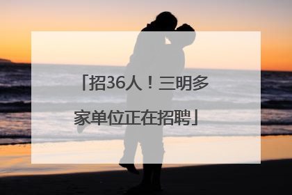 招36人！三明多家单位正在招聘