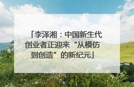 李泽湘：中国新生代创业者正迎来“从模仿到创造”的新纪元