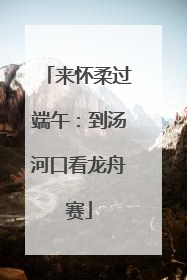 来怀柔过端午：到汤河口看龙舟赛