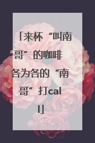来杯“叫南哥”的咖啡 各为各的“南哥”打call