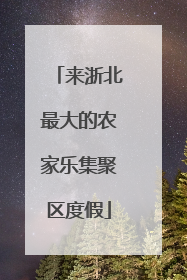来浙北最大的农家乐集聚区度假