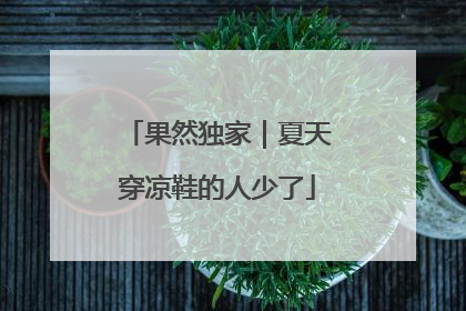 果然独家｜夏天穿凉鞋的人少了