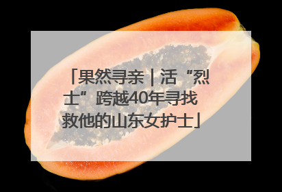 果然寻亲｜活“烈士”跨越40年寻找救他的山东女护士