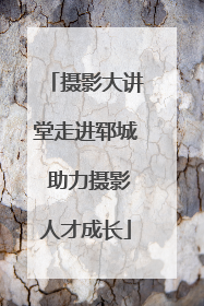 摄影大讲堂走进郓城 助力摄影人才成长