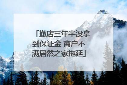 撤店三年半没拿到保证金 商户不满居然之家拖延