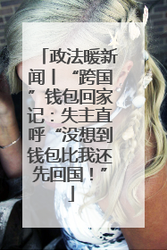 政法暖新闻丨“跨国”钱包回家记：失主直呼“没想到钱包比我还先回国！”