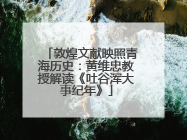敦煌文献映照青海历史：黄维忠教授解读《吐谷浑大事纪年》
