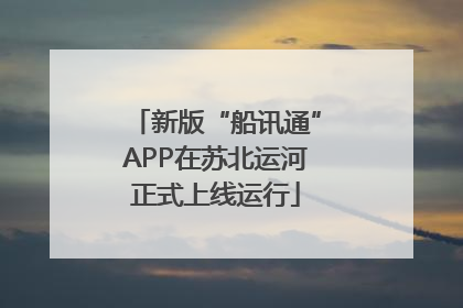 新版“船讯通”APP在苏北运河正式上线运行