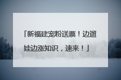 新福建宠粉送票！边遛娃边涨知识，速来！