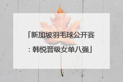 新加坡羽毛球公开赛：韩悦晋级女单八强