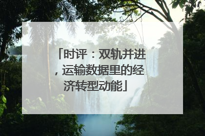 时评：双轨并进，运输数据里的经济转型动能